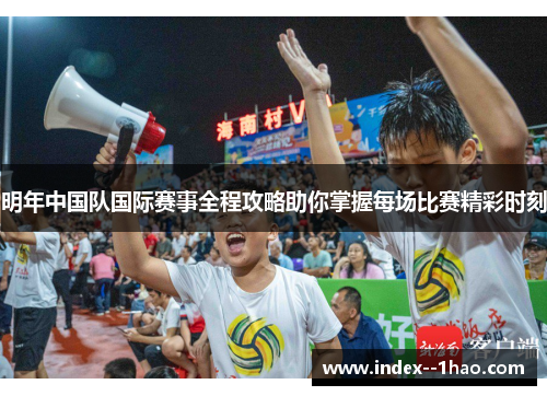 明年中国队国际赛事全程攻略助你掌握每场比赛精彩时刻