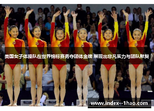 美国女子体操队在世界锦标赛勇夺团体金牌 展现出非凡实力与团队默契