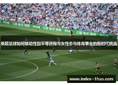 英超足球如何推动性别平等进程与女性参与体育事业的新时代挑战