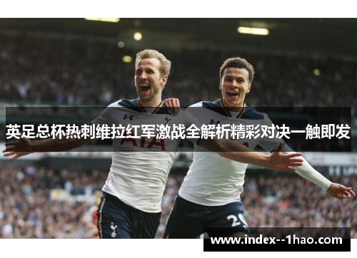 英足总杯热刺维拉红军激战全解析精彩对决一触即发