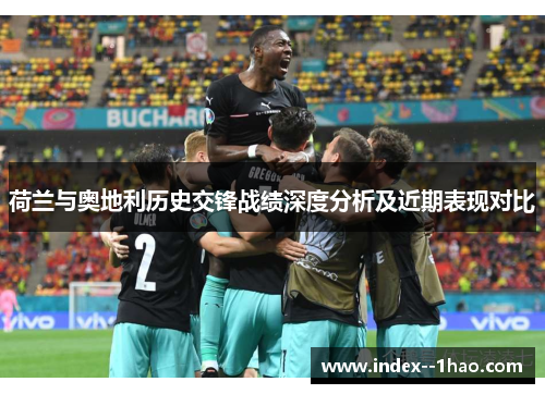 荷兰与奥地利历史交锋战绩深度分析及近期表现对比