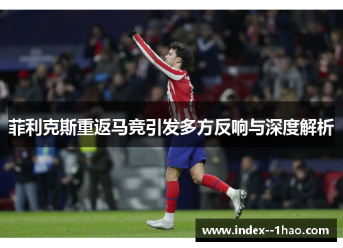 菲利克斯重返马竞引发多方反响与深度解析