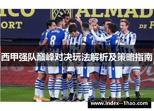 西甲强队巅峰对决玩法解析及策略指南