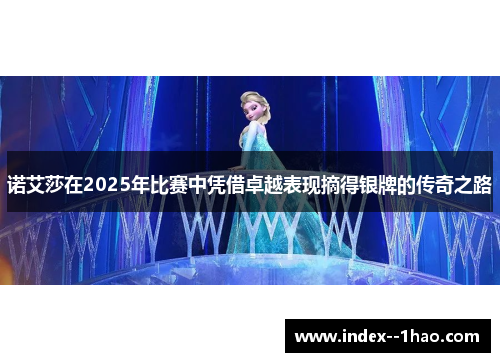 诺艾莎在2025年比赛中凭借卓越表现摘得银牌的传奇之路