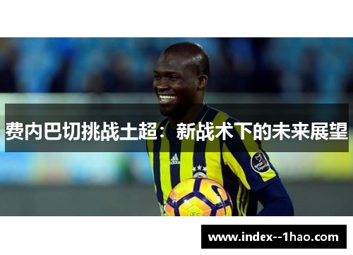 费内巴切挑战土超：新战术下的未来展望
