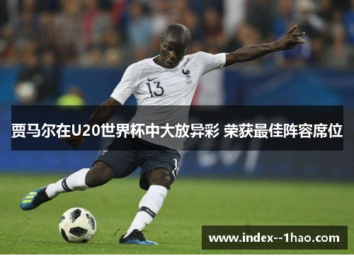 贾马尔在U20世界杯中大放异彩 荣获最佳阵容席位 贾马尔在U20世界杯中大放异彩 荣获最佳阵容席位