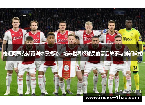 走近阿贾克斯青训体系揭秘：培养世界级球员的幕后故事与创新模式