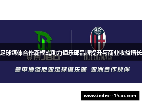 足球媒体合作新模式助力俱乐部品牌提升与商业收益增长