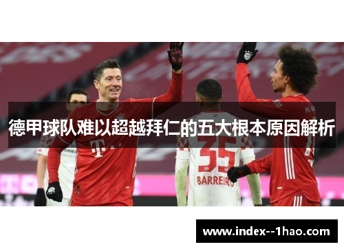 德甲球队难以超越拜仁的五大根本原因解析