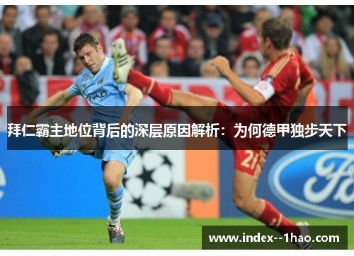 拜仁霸主地位背后的深层原因解析：为何德甲独步天下