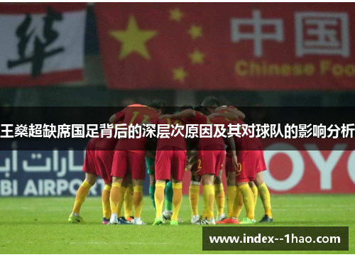 王燊超缺席国足背后的深层次原因及其对球队的影响分析 王燊超缺席国足背后的深层次原因及其对球队的影响分析