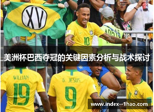 美洲杯巴西夺冠的关键因素分析与战术探讨 美洲杯巴西夺冠的关键因素分析与战术探讨