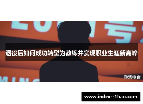 退役后如何成功转型为教练并实现职业生涯新高峰