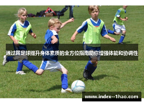 通过踢足球提升身体素质的全方位指南助你增强体能和协调性 通过踢足球提升身体素质的全方位指南助你增强体能和协调性