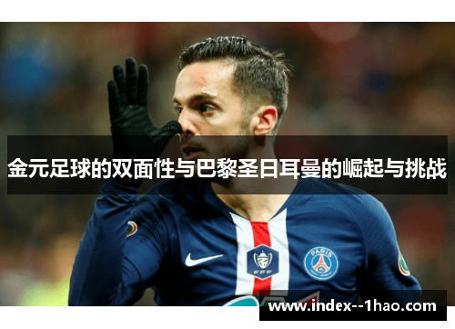 金元足球的双面性与巴黎圣日耳曼的崛起与挑战 金元足球的双面性与巴黎圣日耳曼的崛起与挑战