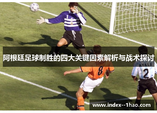 阿根廷足球制胜的四大关键因素解析与战术探讨