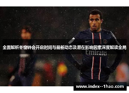 全面解析冬窗转会开启时间与最新动态及潜在影响因素深度解读全局
