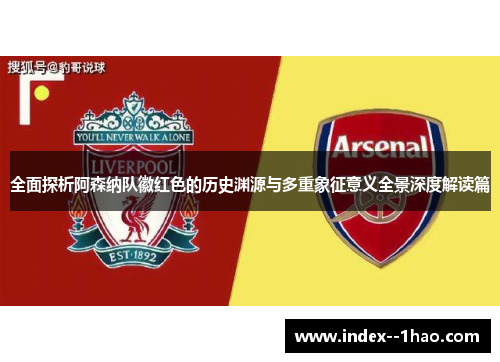 全面探析阿森纳队徽红色的历史渊源与多重象征意义全景深度解读篇
