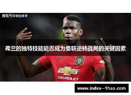 弗兰的独特技能能否成为曼联逆转战局的关键因素