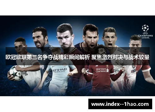 欧冠欧联第三名争夺战精彩瞬间解析 聚焦激烈对决与战术较量
