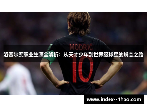 洛塞尔索职业生涯全解析：从天才少年到世界级球星的蜕变之路
