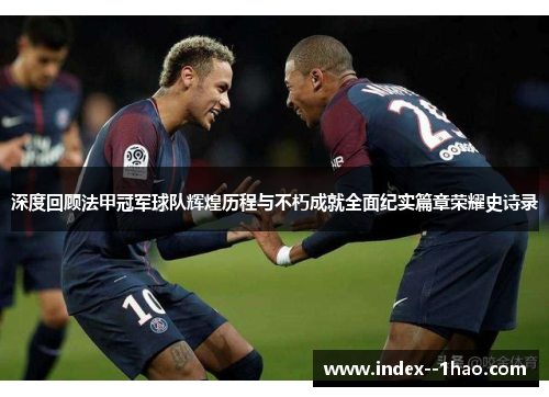 深度回顾法甲冠军球队辉煌历程与不朽成就全面纪实篇章荣耀史诗录