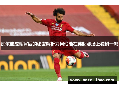 瓦尔迪成就背后的秘密解析为何他能在英超赛场上独树一帜