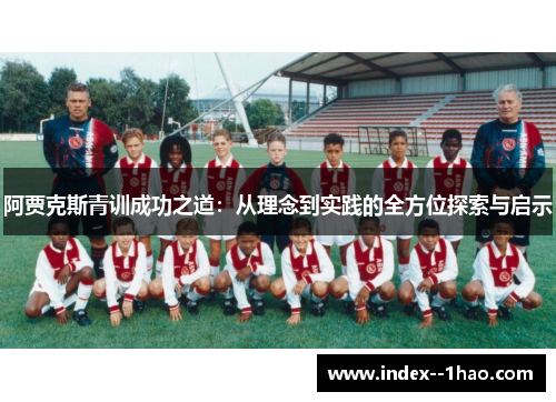 阿贾克斯青训成功之道:从理念到实践的全方位探索与启示 阿贾克斯青训成功之道:从理念到实践的全方位探索与启示