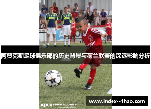 阿贾克斯足球俱乐部的历史背景与荷兰联赛的深远影响分析 阿贾克斯足球俱乐部的历史背景与荷兰联赛的深远影响分析