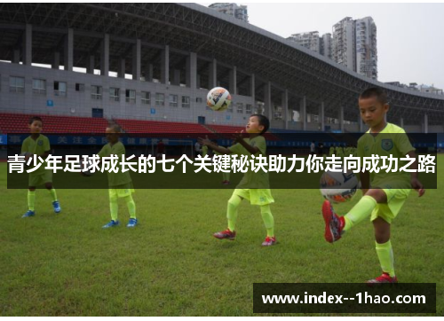 青少年足球成长的七个关键秘诀助力你走向成功之路