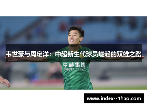 韦世豪与周定洋：中超新生代球员崛起的双雄之路