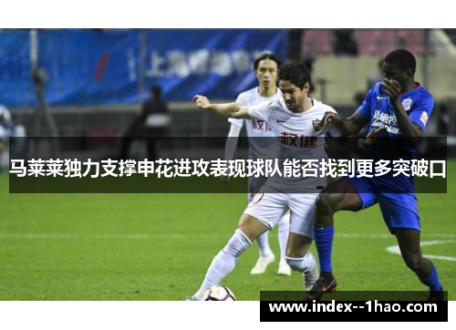 马莱莱独力支撑申花进攻表现球队能否找到更多突破口