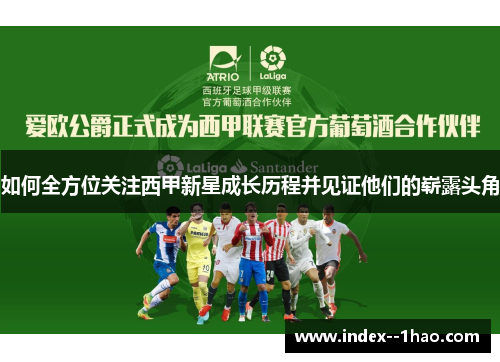 如何全方位关注西甲新星成长历程并见证他们的崭露头角 如何全方位关注西甲新星成长历程并见证他们的崭露头角