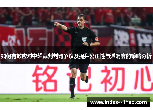 如何有效应对中超裁判判罚争议及提升公正性与透明度的策略分析