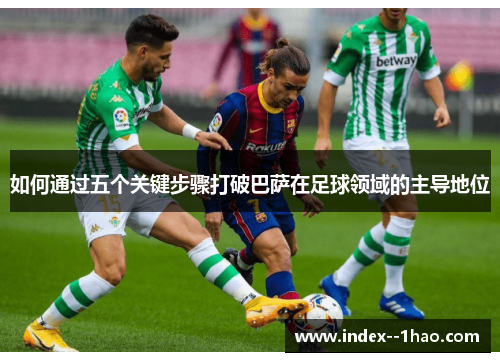 如何通过五个关键步骤打破巴萨在足球领域的主导地位