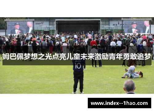 姆巴佩梦想之光点亮儿童未来激励青年勇敢追梦