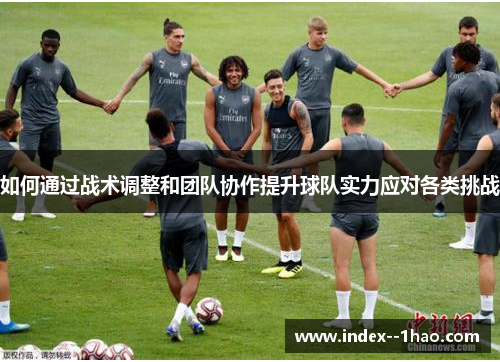 如何通过战术调整和团队协作提升球队实力应对各类挑战