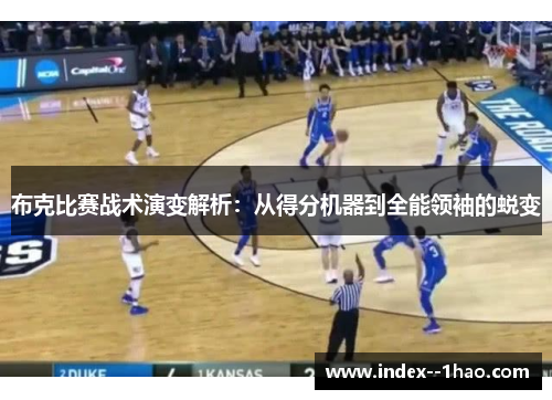 布克比赛战术演变解析：从得分机器到全能领袖的蜕变