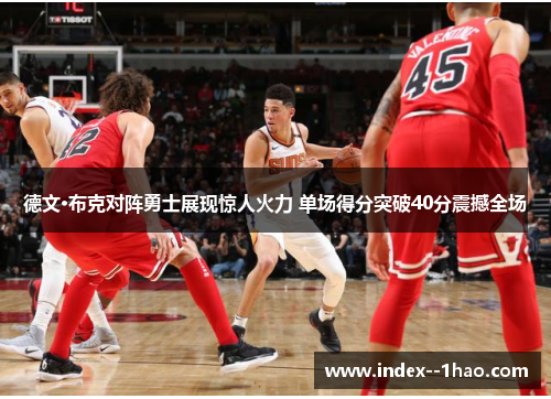 德文·布克对阵勇士展现惊人火力 单场得分突破40分震撼全场