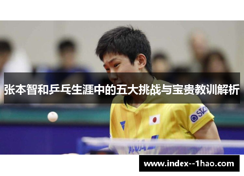 张本智和乒乓生涯中的五大挑战与宝贵教训解析