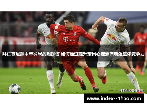 拜仁慕尼黑未来发展战略探讨 如何通过提升球员心理素质增强整体竞争力