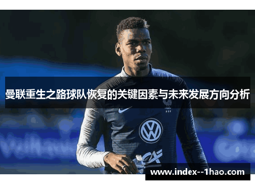 曼联重生之路球队恢复的关键因素与未来发展方向分析