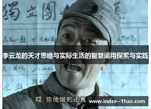 李云龙的天才思维与实际生活的智慧运用探索与实践 李云龙的天才思维与实际生活的智慧运用探索与实践