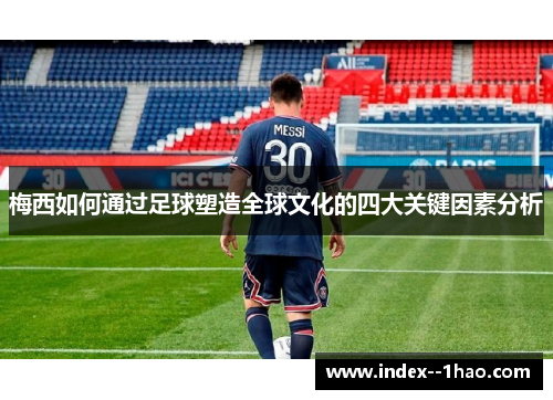 梅西如何通过足球塑造全球文化的四大关键因素分析