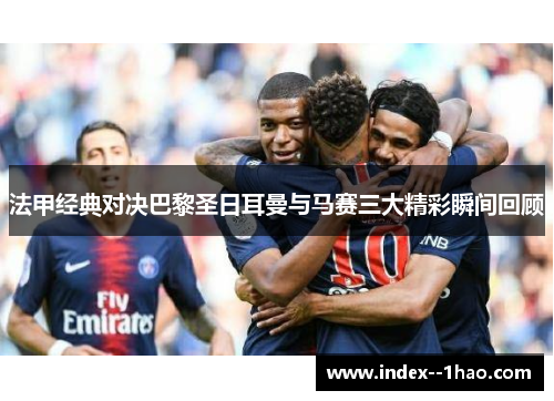 法甲经典对决巴黎圣日耳曼与马赛三大精彩瞬间回顾