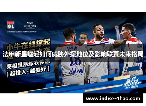 法甲新星崛起如何威胁外援地位及影响联赛未来格局