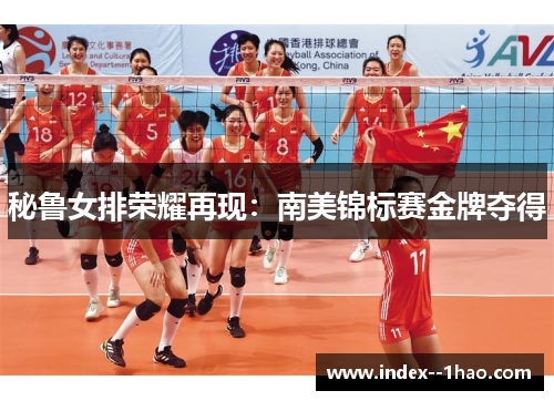秘鲁女排荣耀再现：南美锦标赛金牌夺得