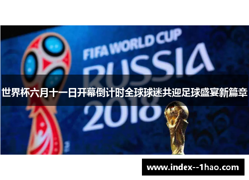 世界杯六月十一日开幕倒计时全球球迷共迎足球盛宴新篇章 世界杯六月十一日开幕倒计时全球球迷共迎足球盛宴新篇章