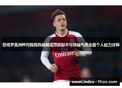 劳塔罗美洲杯对阵阿森纳展现顶级射术与领袖气质全面个人能力诠释 劳塔罗美洲杯对阵阿森纳展现顶级射术与领袖气质全面个人能力诠释