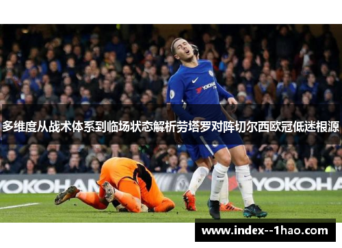 多维度从战术体系到临场状态解析劳塔罗对阵切尔西欧冠低迷根源